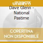 Dave Glenn - National Pastime cd musicale di Dave Glenn