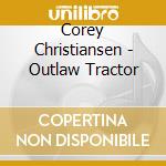 Corey Christiansen - Outlaw Tractor cd musicale di Corey Christiansen