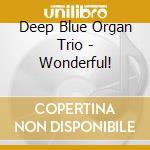 Deep Blue Organ Trio - Wonderful! cd musicale di Deep Blue Organ Trio