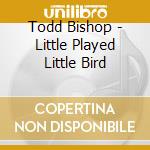 Todd Bishop - Little Played Little Bird cd