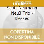 Scott Neumann Neu3 Trio - Blessed cd musicale di Scott Neumann Neu3 Trio