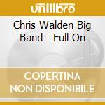 Chris Walden Big Band - Full-On cd musicale di Chris Walden Big Band