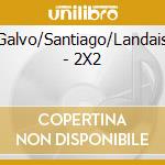Galvo/Santiago/Landais - 2X2 cd musicale di Galvo/Santiago/Landais