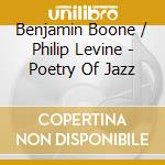 Benjamin Boone / Philip Levine - Poetry Of Jazz cd musicale di Benjamin / Levine,Philip Boone