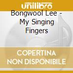 Bongwool Lee - My Singing Fingers cd musicale di Bongwool Lee