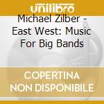 Michael Zilber - East West: Music For Big Bands cd musicale