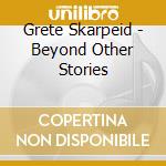 Grete Skarpeid - Beyond Other Stories cd