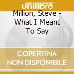 Million, Steve - What I Meant To Say cd musicale