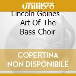 Lincoln Goines - Art Of The Bass Choir cd musicale