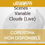 Scenes - Variable Clouds (Live) cd musicale