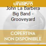 John La Barbera Big Band - Grooveyard cd musicale