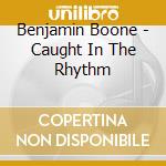 Benjamin Boone - Caught In The Rhythm cd musicale