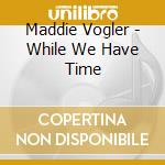 Maddie Vogler - While We Have Time cd musicale