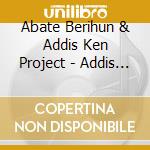 Abate Berihun & Addis Ken Project - Addis Ken cd