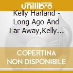 Kelly Harland - Long Ago And Far Away,Kelly Harland Sings cd musicale di Kelly Harland