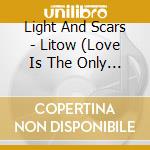 Light And Scars - Litow (Love Is The Only Way) cd musicale