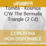 Tomita - Kosmos C/W The Bermuda Triangle (2 Cd) cd