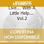 Live... With A Little Help... Vol.2 cd