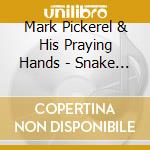Mark Pickerel & His Praying Hands - Snake In The Radio cd musicale di MARK PICKEREL
