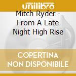 Mitch Ryder - From A Late Night High Rise cd musicale di RYDER MITCH