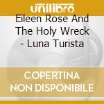 Eileen Rose And The Holy Wreck - Luna Turista cd musicale di ROSE EILEEN & THE HO