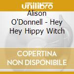 Alison O'Donnell - Hey Hey Hippy Witch cd musicale di O'DONNELL ALISON