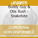 Buddy Guy & Otis Rush - Snakebite cd musicale di BUDDY GUY/OTIS RUSH/MAGIC SAM