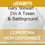 Gary Stewart - I'm A Texan & Battleground cd musicale di Gary Stewart