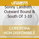 Sonny Landreth - Outward Bound & South Of 1-10 cd musicale di Sonny Landreth
