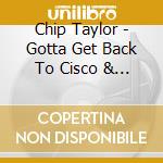 Chip Taylor - Gotta Get Back To Cisco & G,m & T cd musicale di Chip Taylor