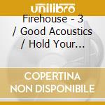 Firehouse - 3 / Good Acoustics / Hold Your Fire / Firehouse (3 Cd) cd