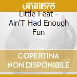 Little Feat - Ain'T Had Enough Fun cd musicale
