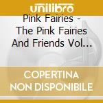 Pink Fairies - The Pink Fairies And Friends Vol 2 (3Cd) cd musicale
