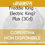 Freddie King - Electric King? Plus (3Cd) cd musicale