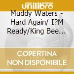 Muddy Waters - Hard Again/ I?M Ready/King Bee (3Cd) cd