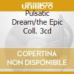 Pulsatic Dream/the Epic Coll. 3cd cd