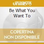 Be What You Want To cd