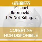 Michael Bloomfield - It'S Not Killing Me cd musicale di BLOOMFIELD MIKE