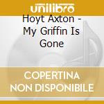 Hoyt Axton - My Griffin Is Gone cd musicale di AXTON HOYT