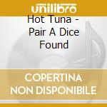 Hot Tuna - Pair A Dice Found cd musicale di HOT TUNA