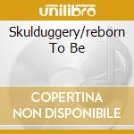 Skulduggery/reborn To Be cd musicale di STEPPENWOOLF