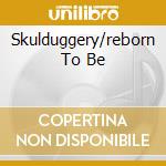 Skulduggery/reborn To Be cd