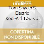 Tom Snyder'S Electric Kool-Aid T.S. - The Tomorrow Show cd musicale di TOM SNYDER'S ELECTRIC KOOL
