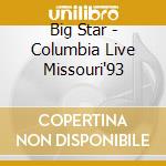 Big Star - Columbia Live Missouri'93 cd