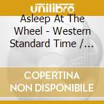 Asleep At The Wheel - Western Standard Time / Keepin' Me Up Nights cd musicale di ASLEEP AT THE WHEEL
