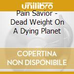 Pain Savior - Dead Weight On A Dying Planet cd