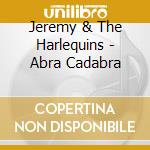 Jeremy & The Harlequins - Abra Cadabra cd