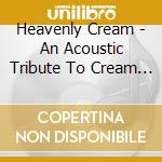 Heavenly Cream - An Acoustic Tribute To Cream / Various cd musicale
