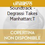 Soundtrack - Degrassi Takes Manhattan:T cd musicale di Soundtrack