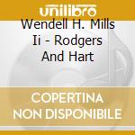 Wendell H. Mills Ii - Rodgers And Hart cd musicale di Wendell H. Mills Ii